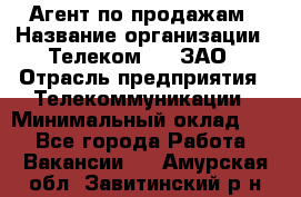 Агент по продажам › Название организации ­ Телеком 21, ЗАО › Отрасль предприятия ­ Телекоммуникации › Минимальный оклад ­ 1 - Все города Работа » Вакансии   . Амурская обл.,Завитинский р-н